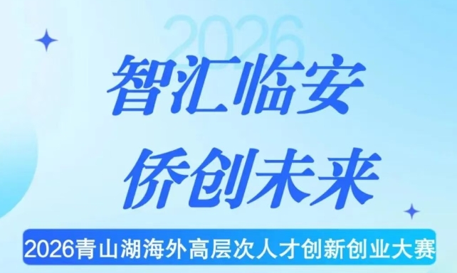 火热报名丨“智汇临安 侨创未来”2026青山湖海外高层次人才创新创业大赛公告
